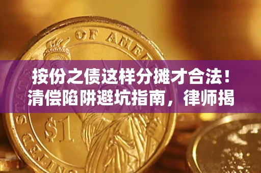 武汉按份之债这样分摊才合法！清偿陷阱避坑指南，律师揭秘关键条款