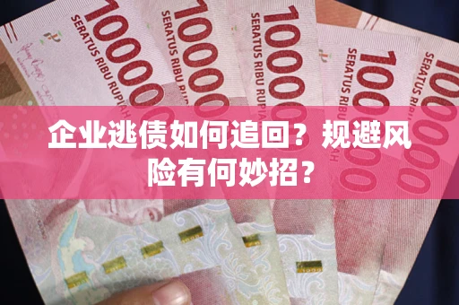 武汉企业逃债如何追回？规避风险有何妙招？