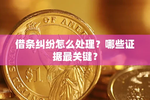 武汉借条纠纷怎么处理？哪些证据最关键？