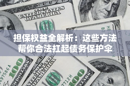 武汉担保权益全解析：这些方法帮你合法扛起债务保护伞