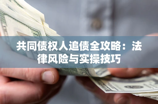 武汉共同债权人追债全攻略：法律风险与实操技巧