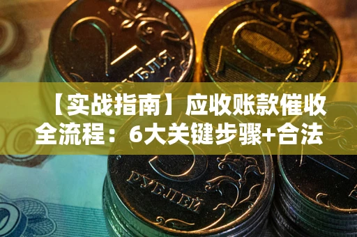武汉【实战指南】应收账款催收全流程：6大关键步骤+合法回款技巧