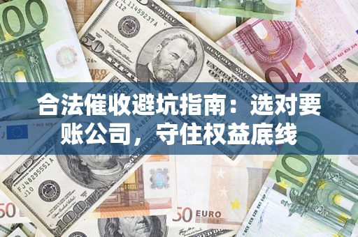 武汉合法催收避坑指南：选对要账公司，守住权益底线