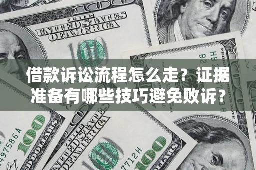 武汉借款诉讼流程怎么走？证据准备有哪些技巧避免败诉？