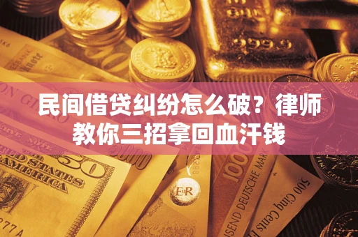 武汉民间借贷纠纷怎么破？律师教你三招拿回血汗钱