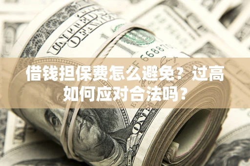 武汉借钱担保费怎么避免？过高如何应对合法吗？