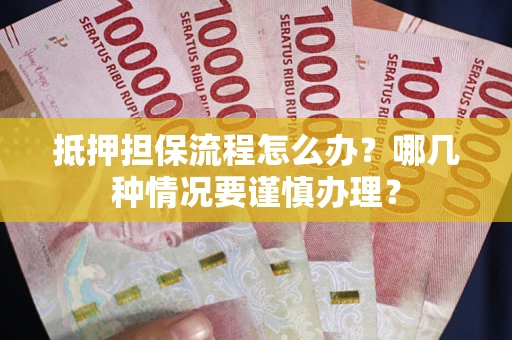 武汉抵押担保流程怎么办？哪几种情况要谨慎办理？