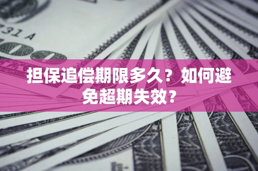 武汉担保追偿期限多久?如何避免超期失效? 武汉担保追偿期限多久?如何避免超期失效?