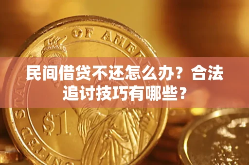 武汉民间借贷不还怎么办？合法追讨技巧有哪些？