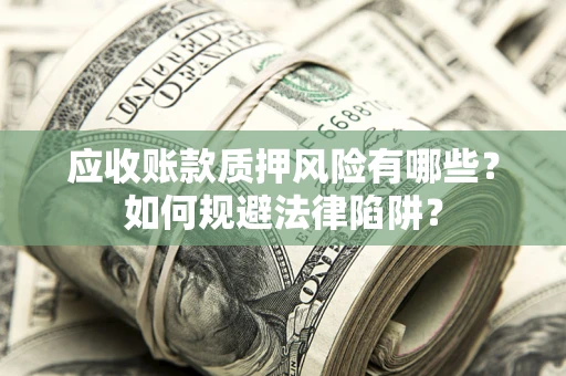 武汉应收账款质押风险有哪些？如何规避法律陷阱？