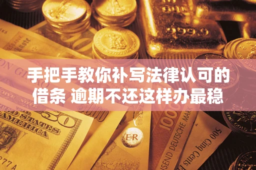 武汉手把手教你补写法律认可的借条 逾期不还这样办最稳妥