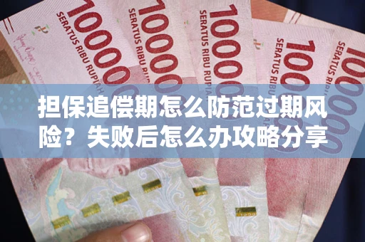 武汉担保追偿期怎么防范过期风险？失败后怎么办攻略分享