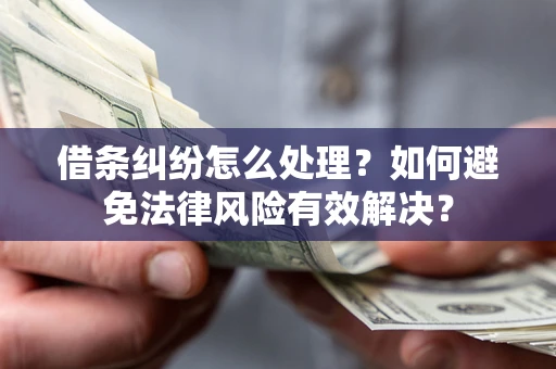 武汉借条纠纷怎么处理？如何避免法律风险有效解决？