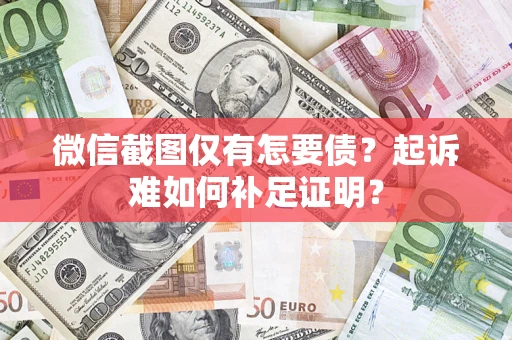 武汉微信截图仅有怎要债？起诉难如何补足证明？