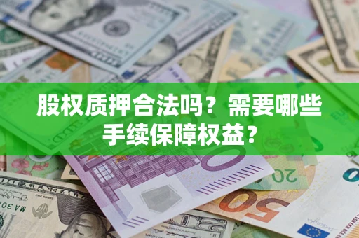 武汉股权质押合法吗？需要哪些手续保障权益？