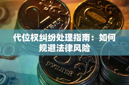 武汉代位权纠纷处理指南:如何规避法律风险 武汉代位权纠纷处理指南:如何规避法律风险