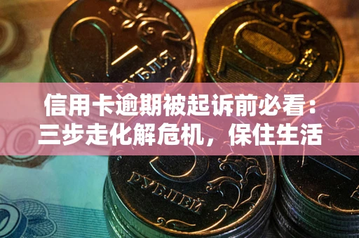 武汉信用卡逾期被起诉前必看：三步走化解危机，保住生活尊严