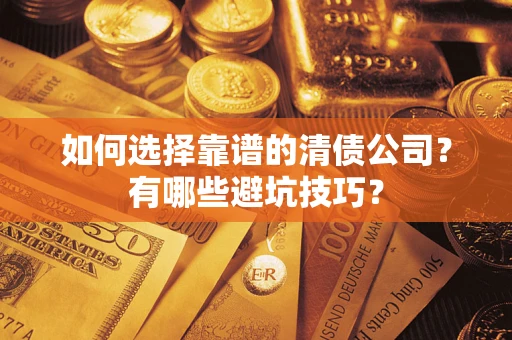 武汉如何选择靠谱的清债公司？有哪些避坑技巧？