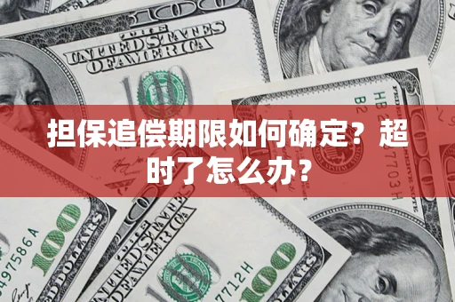 武汉担保追偿期限如何确定？超时了怎么办？