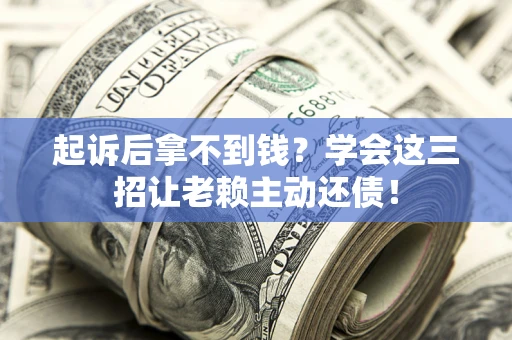 武汉起诉后拿不到钱？学会这三招让老赖主动还债！