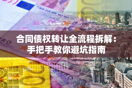 武汉合同债权转让全流程拆解：手把手教你避坑指南