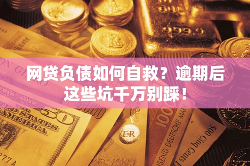 武汉网贷负债如何自救？逾期后这些坑千万别踩！