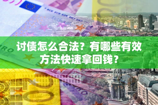 武汉讨债怎么合法？有哪些有效方法快速拿回钱？