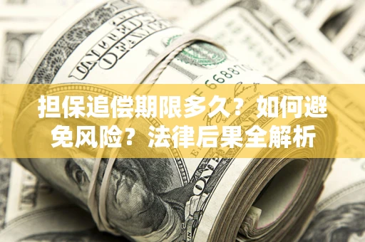 武汉担保追偿期限多久？如何避免风险？法律后果全解析