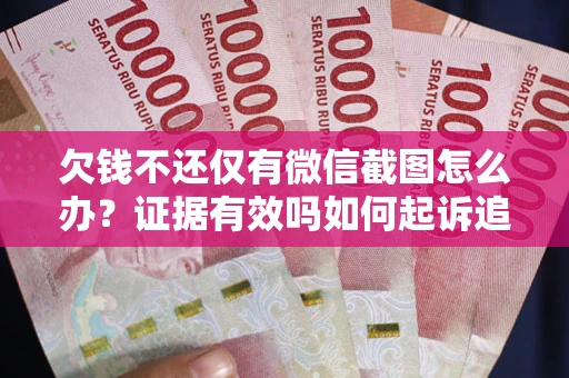 武汉欠钱不还仅有微信截图怎么办？证据有效吗如何起诉追回欠款？