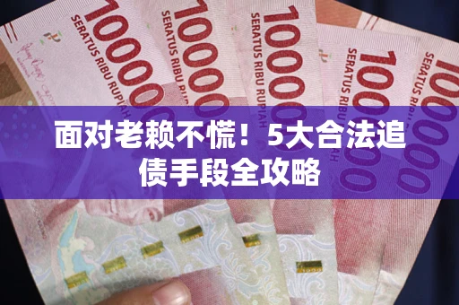 武汉面对老赖不慌！5大合法追债手段全攻略
