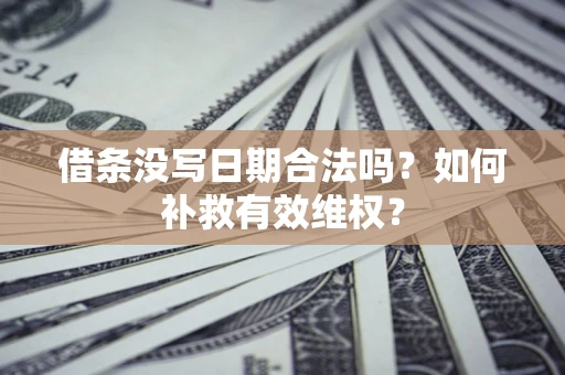 武汉借条没写日期合法吗？如何补救有效维权？