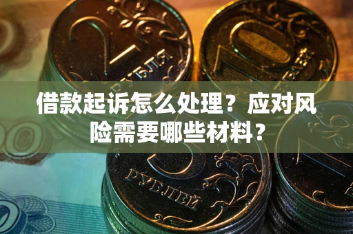 武汉借款起诉怎么处理？应对风险需要哪些材料？