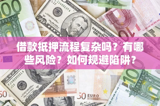 武汉借款抵押流程复杂吗？有哪些风险？如何规避陷阱？