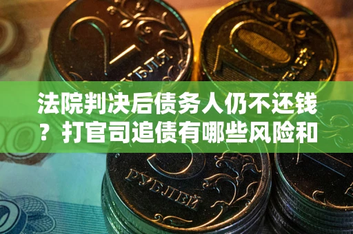 武汉法院判决后债务人仍不还钱？打官司追债有哪些风险和技巧？