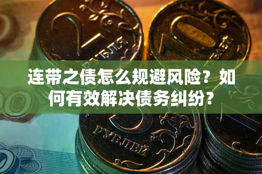 武汉连带之债怎么规避风险？如何有效解决债务纠纷？