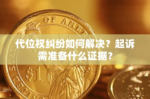 武汉代位权纠纷如何解决？起诉需准备什么证据？