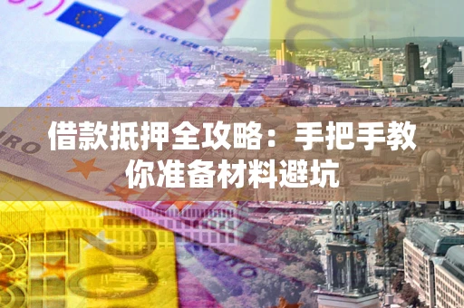 武汉借款抵押全攻略：手把手教你准备材料避坑