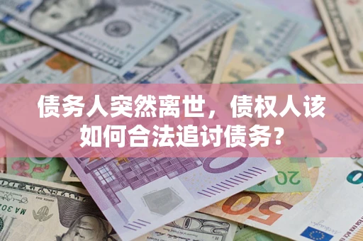 武汉债务人突然离世，债权人该如何合法追讨债务？