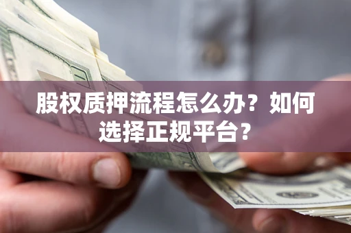 武汉股权质押流程怎么办？如何选择正规平台？