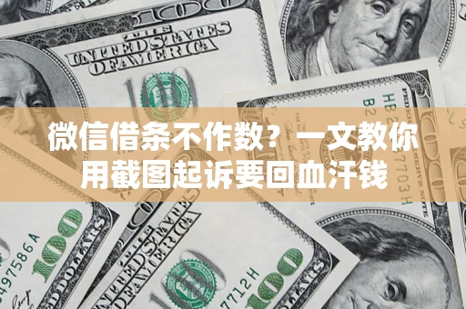 武汉微信借条不作数？一文教你用截图起诉要回血汗钱