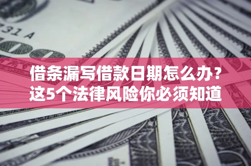 武汉借条漏写借款日期怎么办？这5个法律风险你必须知道