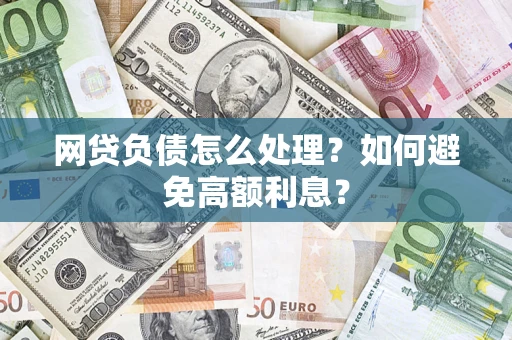 武汉网贷负债怎么处理？如何避免高额利息？