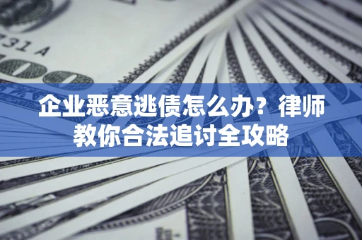 武汉企业恶意逃债怎么办？律师教你合法追讨全攻略
