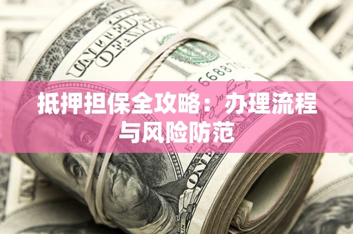 武汉抵押担保全攻略：办理流程与风险防范