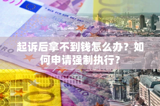 武汉起诉后拿不到钱怎么办？如何申请强制执行？