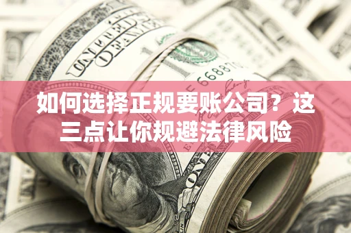 武汉如何选择正规要账公司？这三点让你规避法律风险