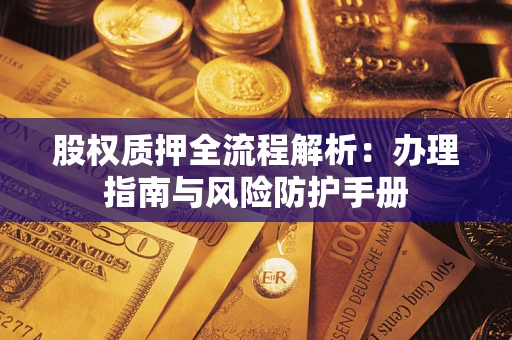 武汉股权质押全流程解析：办理指南与风险防护手册
