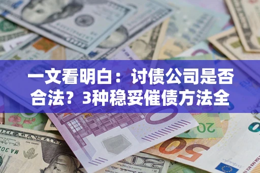 武汉一文看明白：讨债公司是否合法？3种稳妥催债方法全解析