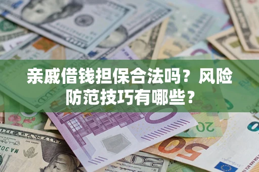 武汉亲戚借钱担保合法吗？风险防范技巧有哪些？