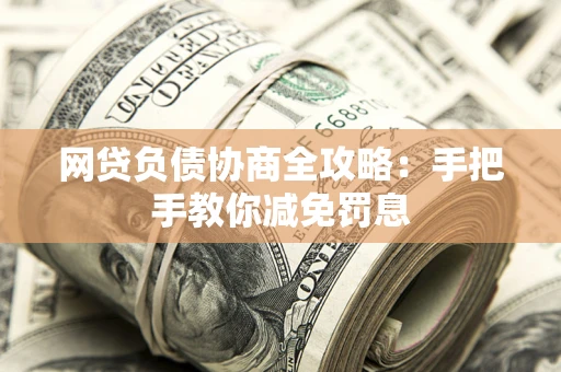 武汉网贷负债协商全攻略：手把手教你减免罚息